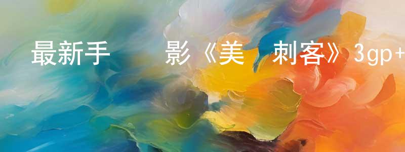 曹文娟的網絡影視資源,最新手機電影《美國刺客》3gp+mp4清晰大字幕迅雷下載_深夜電影